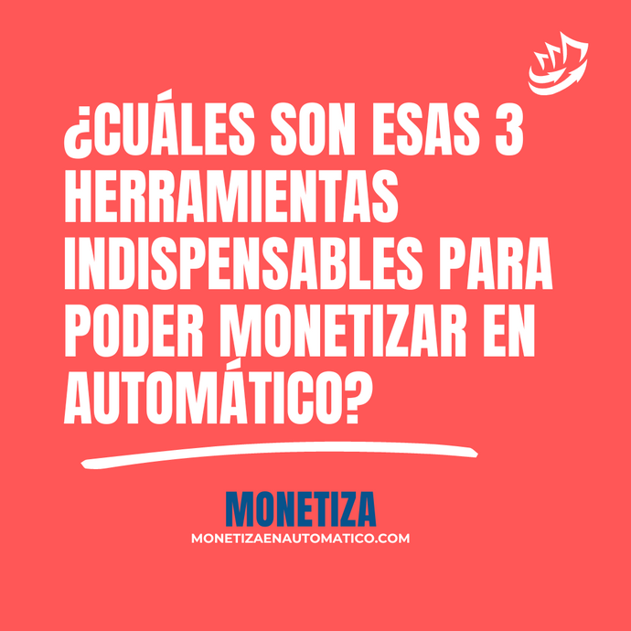 ¿Cuáles son esas 3 Herramientas Indispensables para poder MONETIZAR EN AUTOMÁTICO?